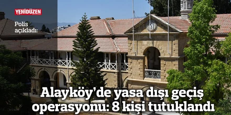 Alayköy’de yasa dışı geçiş operasyonu: 8 kişi tutuklandı