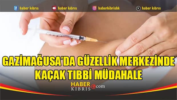 Gazimağusa’da güzellik merkezinde kaçak tıbbi müdahale
