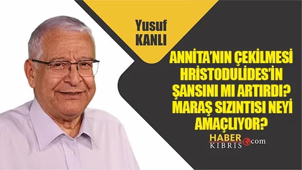 Yusuf Kanlı yazdı: Annita’nın çekilmesi Hristodulides’in şansını mı artırdı? Maraş sızıntısı neyi amaçlıyor?